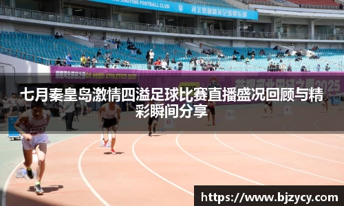 七月秦皇岛激情四溢足球比赛直播盛况回顾与精彩瞬间分享