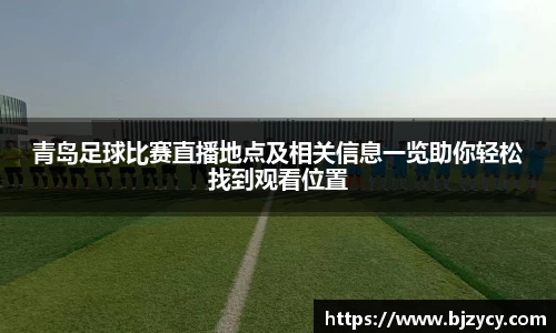 青岛足球比赛直播地点及相关信息一览助你轻松找到观看位置