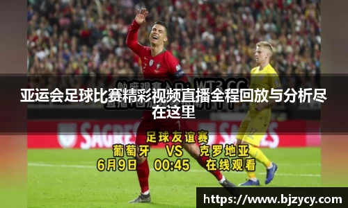 亚运会足球比赛精彩视频直播全程回放与分析尽在这里