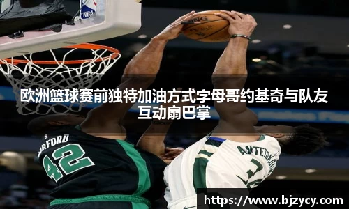 欧洲篮球赛前独特加油方式字母哥约基奇与队友互动扇巴掌