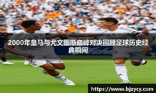 2000年皇马与尤文图斯巅峰对决回顾足球历史经典瞬间