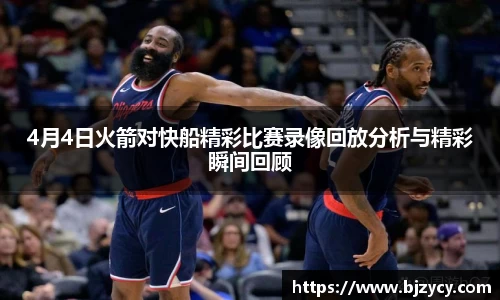 4月4日火箭对快船精彩比赛录像回放分析与精彩瞬间回顾
