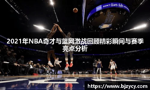 2021年NBA奇才与篮网激战回顾精彩瞬间与赛季亮点分析