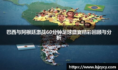 巴西与阿根廷激战60分钟足球盛宴精彩回顾与分析