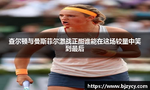 查尔顿与曼斯菲尔激战正酣谁能在这场较量中笑到最后