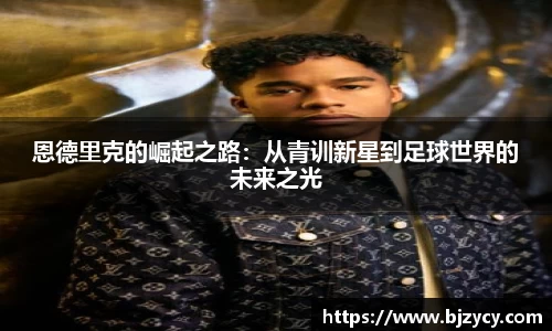 恩德里克的崛起之路：从青训新星到足球世界的未来之光