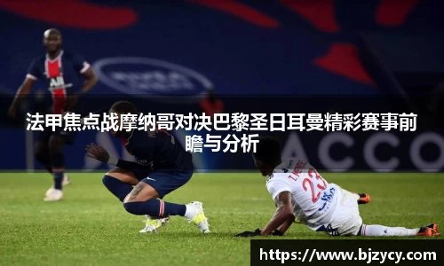 法甲焦点战摩纳哥对决巴黎圣日耳曼精彩赛事前瞻与分析